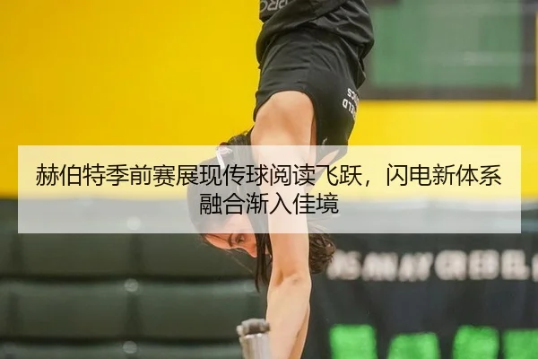赫伯特季前赛展现传球阅读飞跃，闪电新体系融合渐入佳境