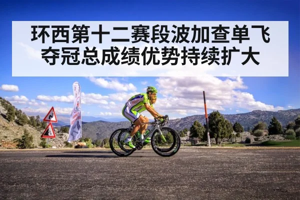 环西第十二赛段波加查单飞夺冠总成绩优势持续扩大