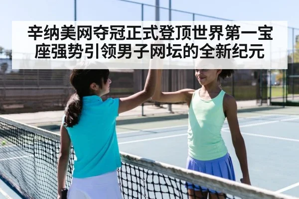 辛纳美网夺冠正式登顶世界第一宝座强势引领男子网坛的全新纪元