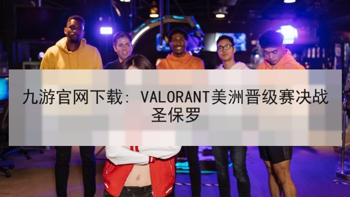 九游官网下载: VALORANT美洲晋级赛决战圣保罗