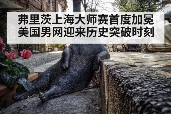 弗里茨上海大师赛首度加冕 美国男网迎来历史突破时刻