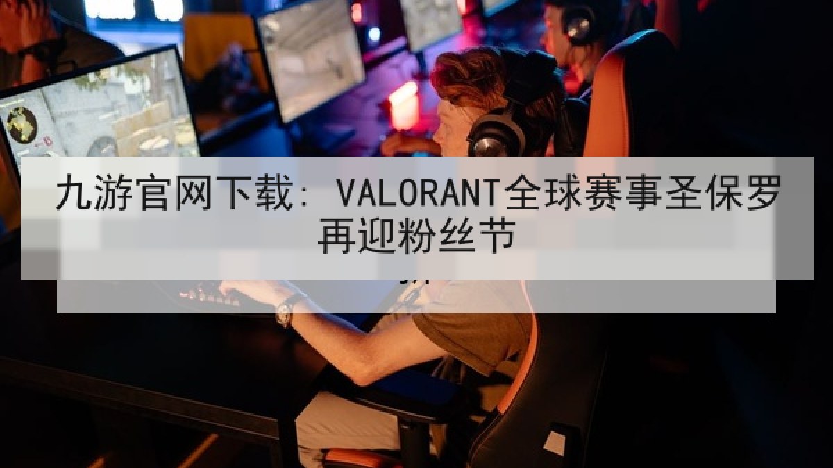 九游官网下载: VALORANT全球赛事圣保罗再迎粉丝节 九游官网下载: VALORANT全球赛事圣保罗再迎粉丝节