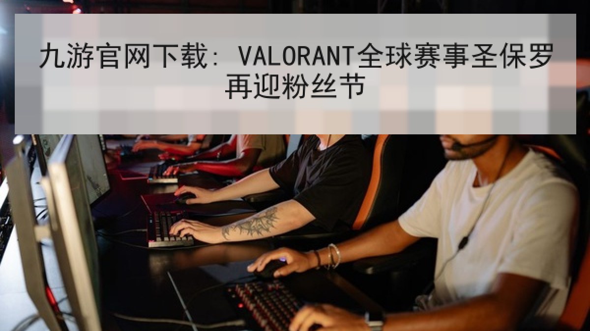 九游官网下载: VALORANT全球赛事圣保罗再迎粉丝节 九游官网下载: VALORANT全球赛事圣保罗再迎粉丝节